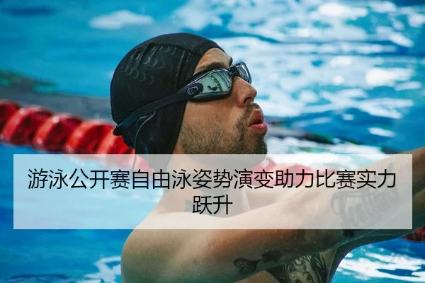 游泳公开赛自由泳姿势演变助力比赛实力跃升